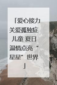 爱心接力关爱孤独症儿童 夏日温情点亮“星星”世界