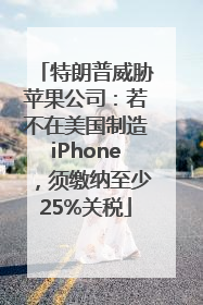 特朗普威胁苹果公司：若不在美国制造iPhone，须缴纳至少25%关税