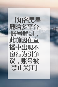 知名男星鹿晗多平台账号解封，此前因在直播中出现不良行为引争议，账号被禁止关注