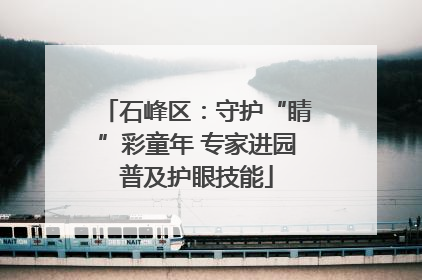 石峰区：守护“睛”彩童年 专家进园普及护眼技能
