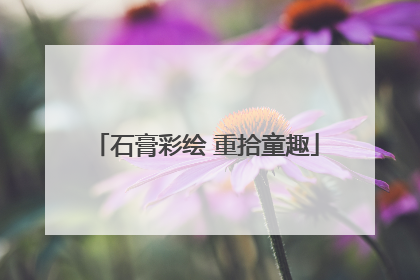 石膏彩绘 重拾童趣