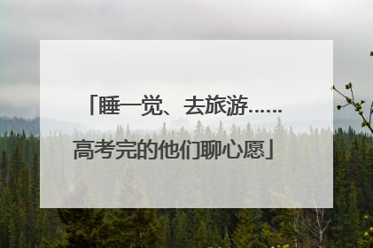 睡一觉、去旅游……高考完的他们聊心愿