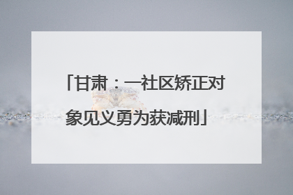 甘肃：一社区矫正对象见义勇为获减刑