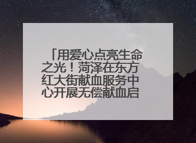 用爱心点亮生命之光！菏泽在东方红大街献血服务中心开展无偿献血启动仪式