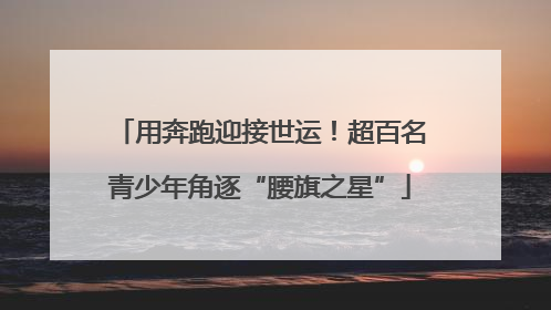 用奔跑迎接世运！超百名青少年角逐“腰旗之星”