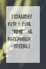 登陆路径有变！台风“蝴蝶”或将在海南这一带登陆