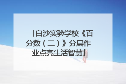 白沙实验学校《百分数（二）》分层作业点亮生活智慧