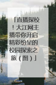 直播探校！大江网主播带你开启精彩纷呈的校园探索之旅（图）