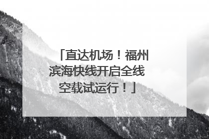 直达机场！福州滨海快线开启全线空载试运行！