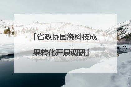 省政协围绕科技成果转化开展调研