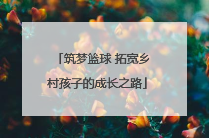 筑梦篮球 拓宽乡村孩子的成长之路