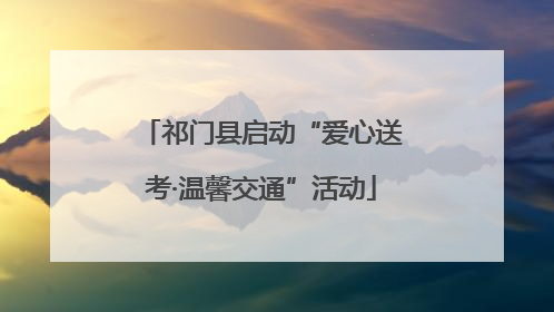 祁门县启动“爱心送考·温馨交通”活动