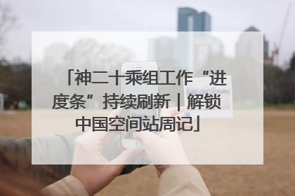 神二十乘组工作“进度条”持续刷新｜解锁中国空间站周记