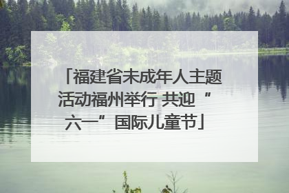 福建省未成年人主题活动福州举行 共迎“六一”国际儿童节