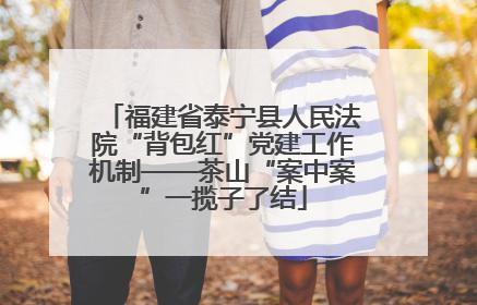 福建省泰宁县人民法院“背包红”党建工作机制——茶山“案中案”一揽子了结