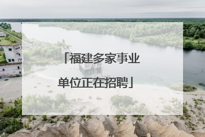 福建多家事业单位正在招聘