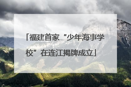 福建首家“少年海事学校”在连江揭牌成立