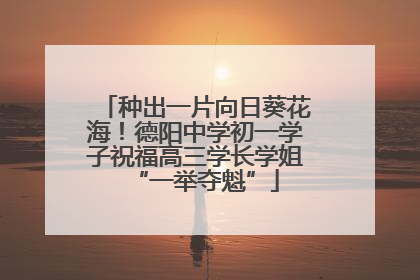 种出一片向日葵花海！德阳中学初一学子祝福高三学长学姐“一举夺魁”