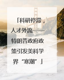科研停滞，人才外流——特朗普政府政策引发美科学界“寒潮”
