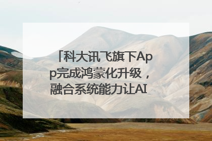 科大讯飞旗下App完成鸿蒙化升级，融合系统能力让AI服务触手可及