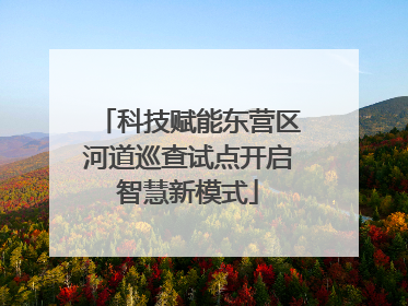 科技赋能东营区河道巡查试点开启智慧新模式