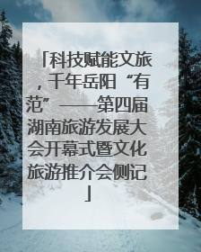 科技赋能文旅，千年岳阳“有范”——第四届湖南旅游发展大会开幕式暨文化旅游推介会侧记