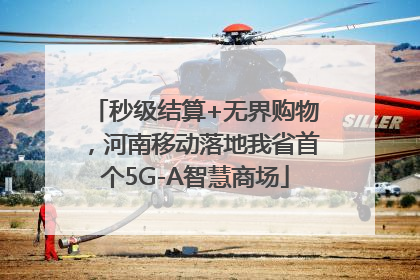 秒级结算+无界购物，河南移动落地我省首个5G-A智慧商场