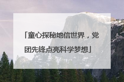 童心探秘地信世界，党团先锋点亮科学梦想