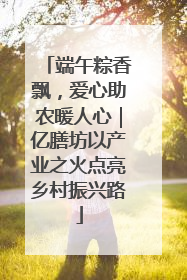 端午粽香飘，爱心助农暖人心｜亿膳坊以产业之火点亮乡村振兴路