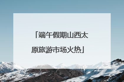 端午假期山西太原旅游市场火热