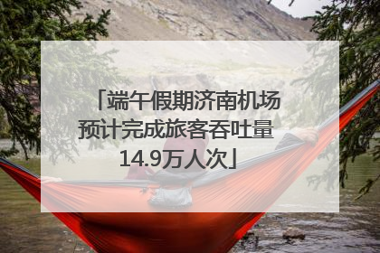 端午假期济南机场预计完成旅客吞吐量14.9万人次
