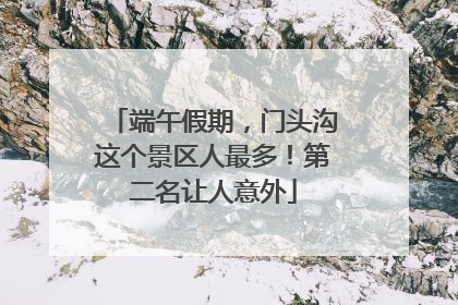 端午假期，门头沟这个景区人最多！第二名让人意外