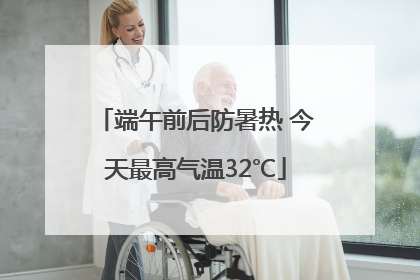端午前后防暑热 今天最高气温32℃