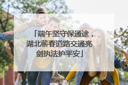 端午坚守保通途，湖北蕲春道路交通亮剑执法护平安
