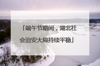 端午节期间，湖北社会治安大局持续平稳