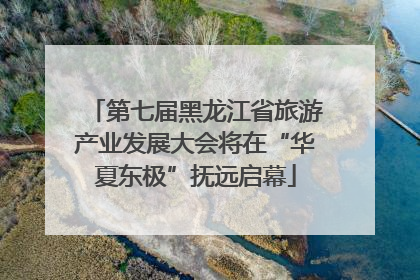第七届黑龙江省旅游产业发展大会将在“华夏东极”抚远启幕