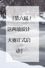 第六届！这两项设计大赛正式启动