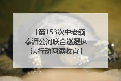 第153次中老缅泰湄公河联合巡逻执法行动圆满收官