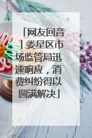 网友回音丨娄星区市场监管局迅速响应，消费纠纷得以圆满解决