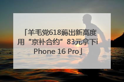 羊毛党618薅出新高度 用“京补合约”83元拿下iPhone 16 Pro