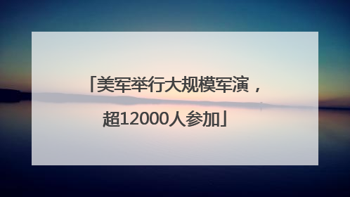 美军举行大规模军演，超12000人参加