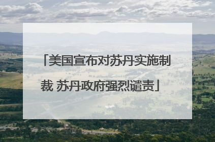 美国宣布对苏丹实施制裁 苏丹政府强烈谴责