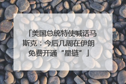 美国总统特使喊话马斯克：今后几周在伊朗免费开通“星链”