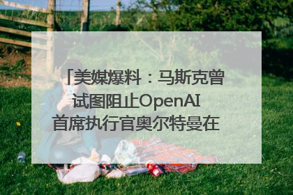 美媒爆料：马斯克曾试图阻止OpenAI首席执行官奥尔特曼在中东的AI交易