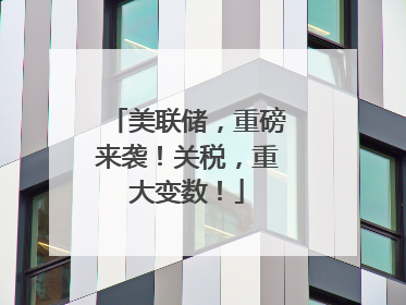 美联储，重磅来袭！关税，重大变数！