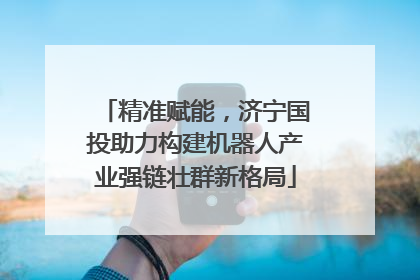 精准赋能，济宁国投助力构建机器人产业强链壮群新格局