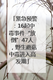 紧急预警：16起中毒事件“放倒”47人，野生蘑菇中毒进入高发期