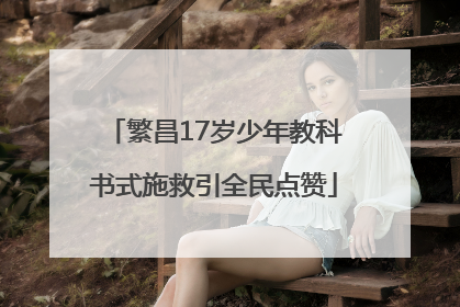 繁昌17岁少年教科书式施救引全民点赞