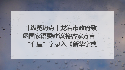 纵览热点｜龙岩市政府致函国家语委建议将客家方言“亻厓”字录入《新华字典》引发热议，当地回应