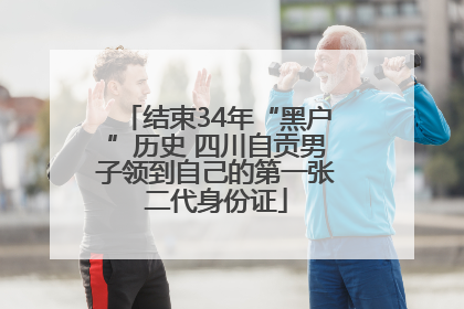 结束34年“黑户”历史 四川自贡男子领到自己的第一张二代身份证
